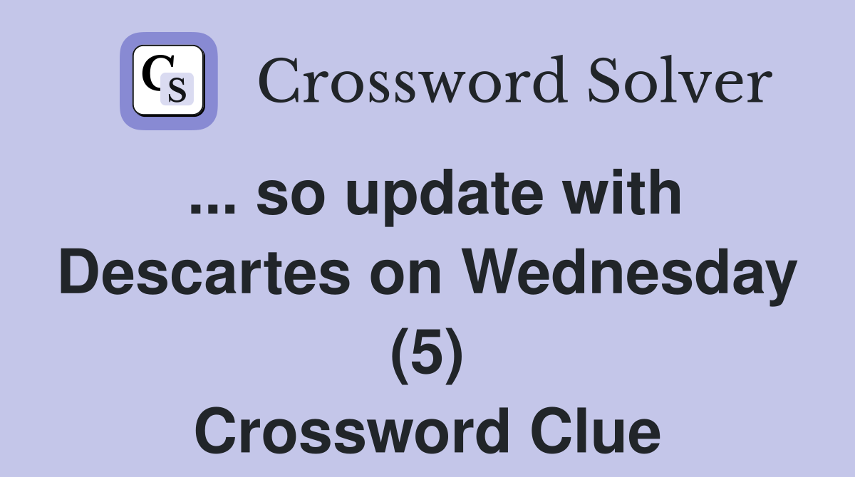 so-update-with-descartes-on-wednesday-5-crossword-clue-answers